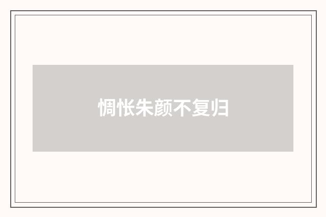 惆怅朱颜不复归