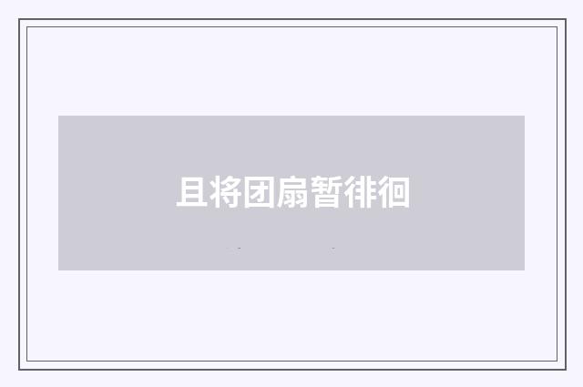 且将团扇暂徘徊