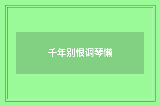 千年别恨调琴懒
