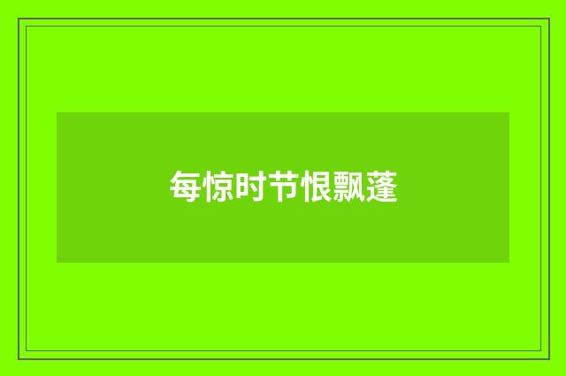 每惊时节恨飘蓬