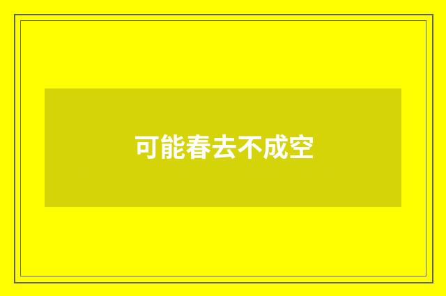 可能春去不成空