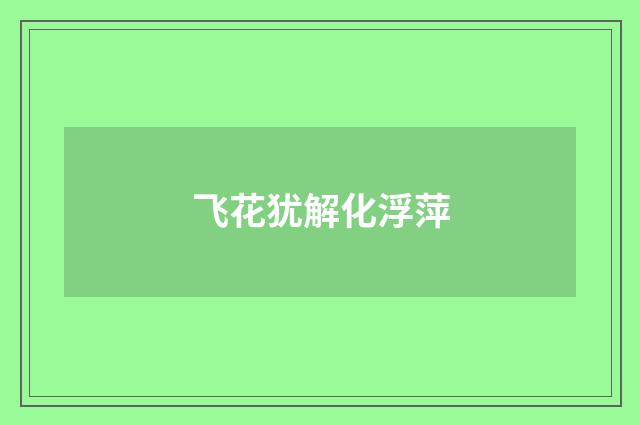 飞花犹解化浮萍
