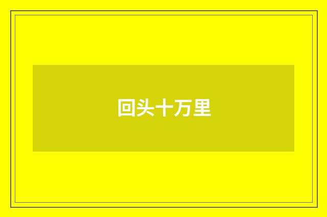 回头十万里