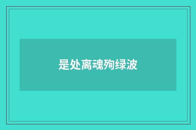 是处离魂殉绿波