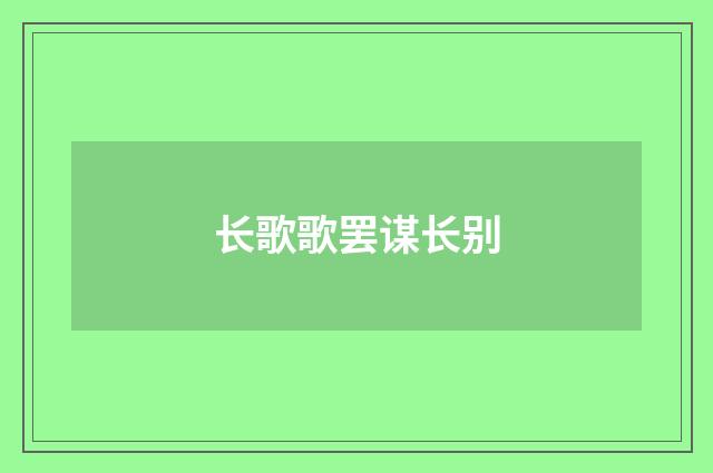 长歌歌罢谋长别