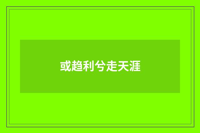 或趋利兮走天涯