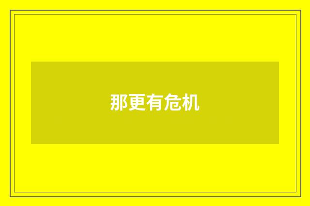 那更有危机