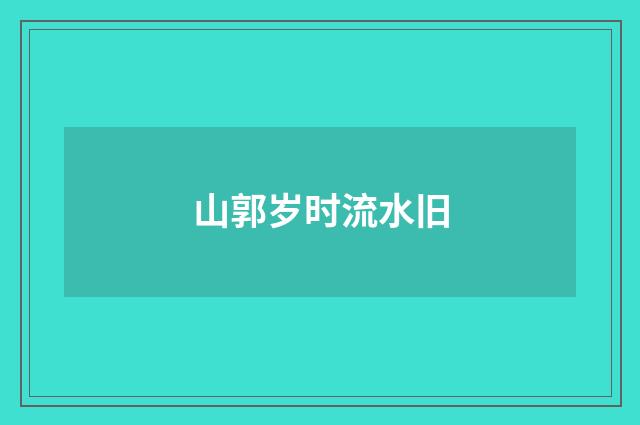 山郭岁时流水旧