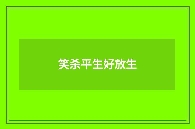 笑杀平生好放生