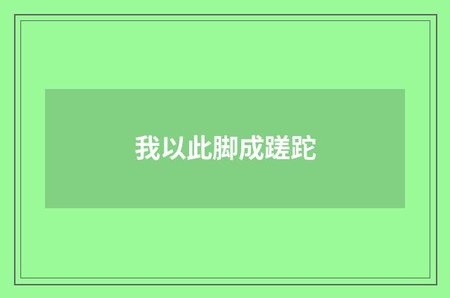 我以此脚成蹉跎