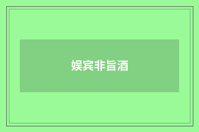 娱宾非旨酒