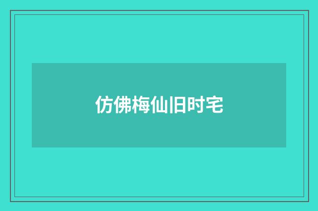 仿佛梅仙旧时宅
