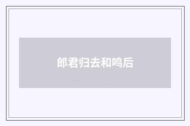 郎君归去和鸣后