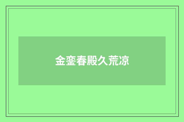 金銮春殿久荒凉