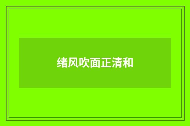 绪风吹面正清和
