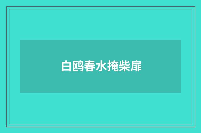 白鸥春水掩柴扉