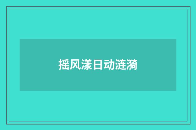 摇风漾日动涟漪