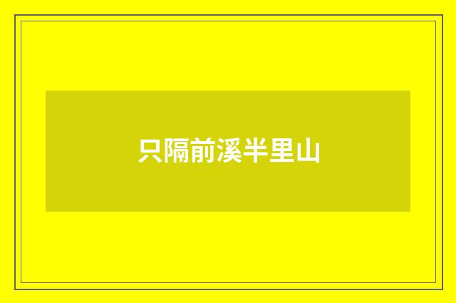 只隔前溪半里山