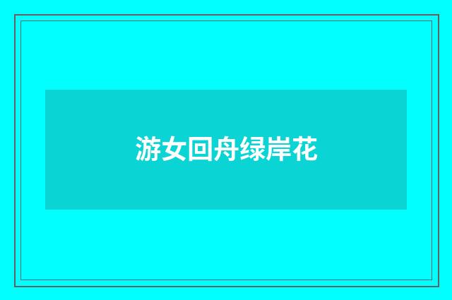游女回舟绿岸花
