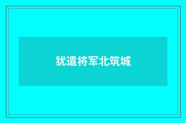 犹遣将军北筑城
