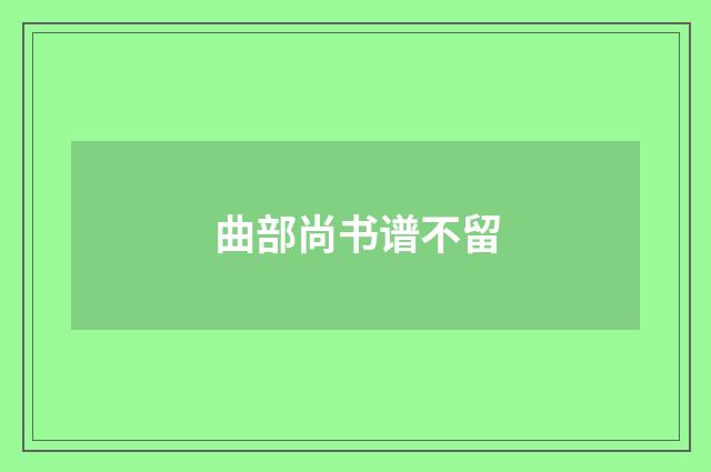 曲部尚书谱不留