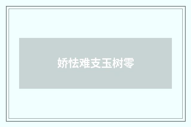 娇怯难支玉树零