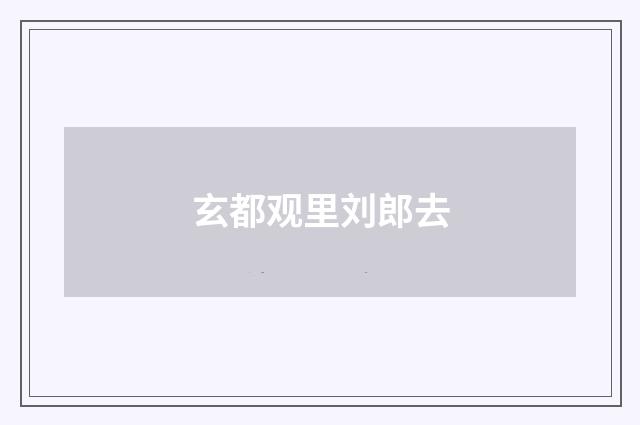 玄都观里刘郎去