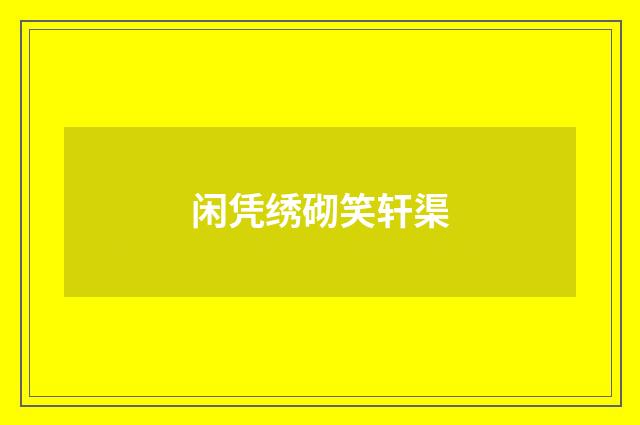 闲凭绣砌笑轩渠