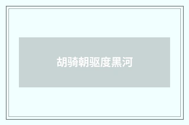 胡骑朝驱度黑河
