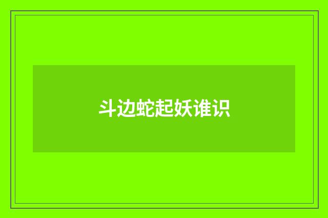 斗边蛇起妖谁识