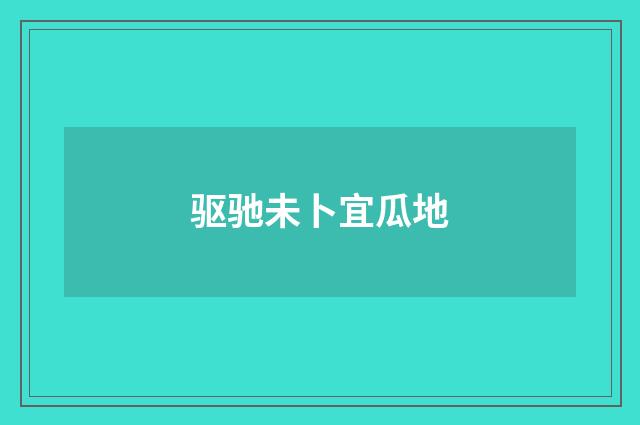 驱驰未卜宜瓜地