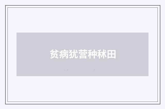贫病犹营种秫田