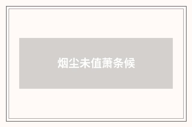 烟尘未值萧条候