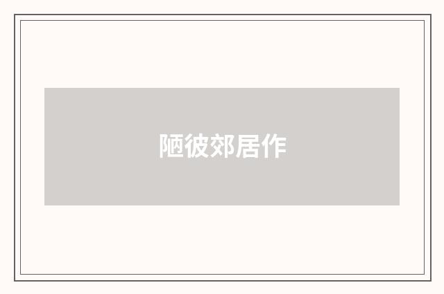 陋彼郊居作