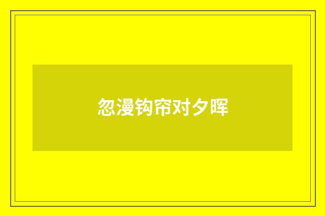 忽漫钩帘对夕晖