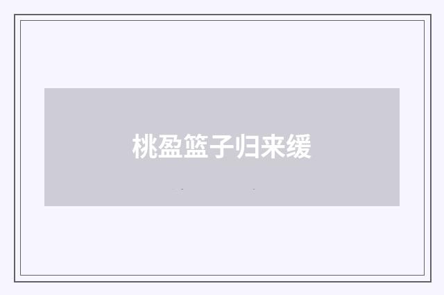 桃盈篮子归来缓