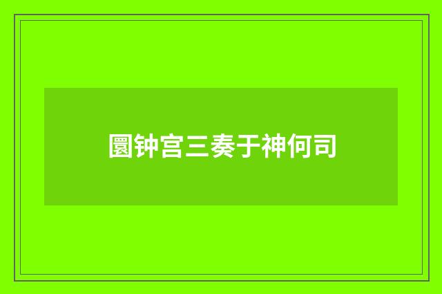 圜钟宫三奏于神何司