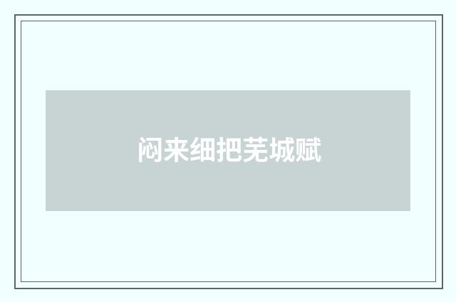 闷来细把芜城赋