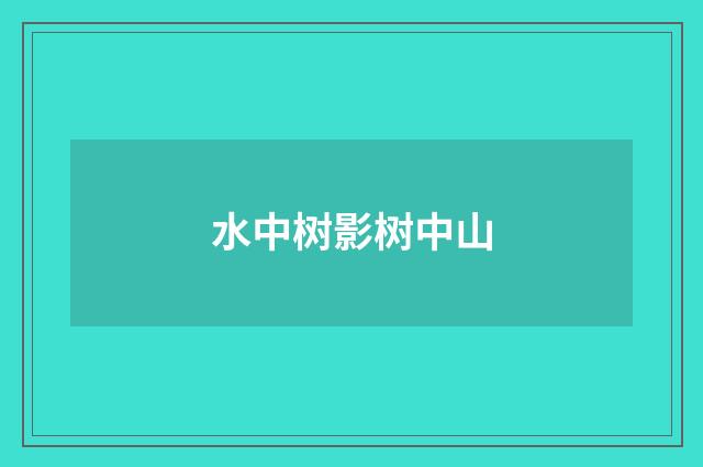 水中树影树中山