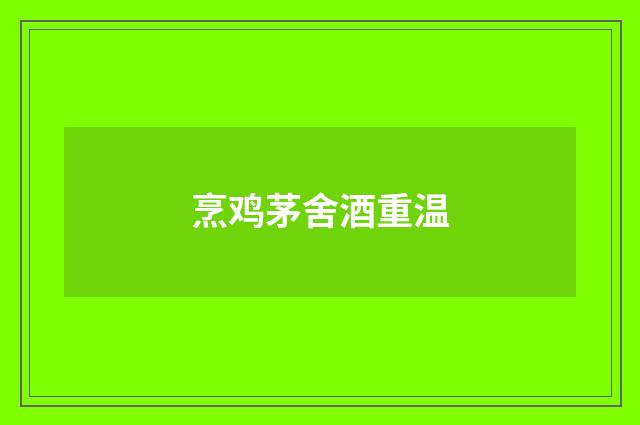 烹鸡茅舍酒重温