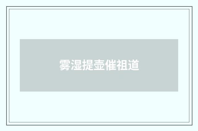 雾湿提壶催祖道