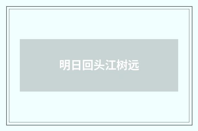 明日回头江树远