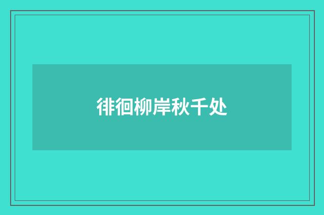 徘徊柳岸秋千处