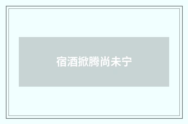 宿酒掀腾尚未宁