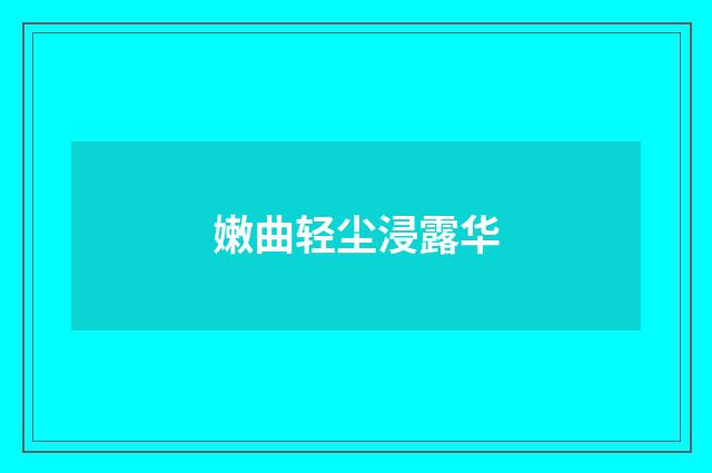 嫩曲轻尘浸露华