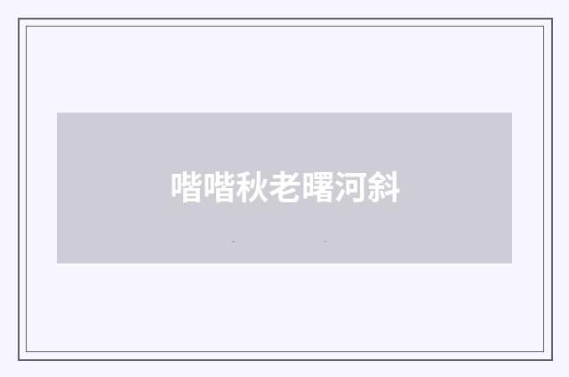 喈喈秋老曙河斜