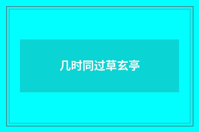 几时同过草玄亭