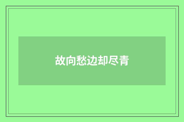 故向愁边却尽青