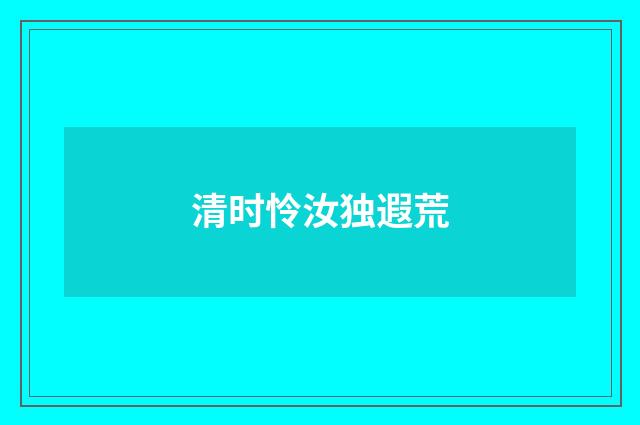 清时怜汝独遐荒