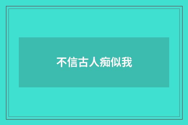 不信古人痴似我